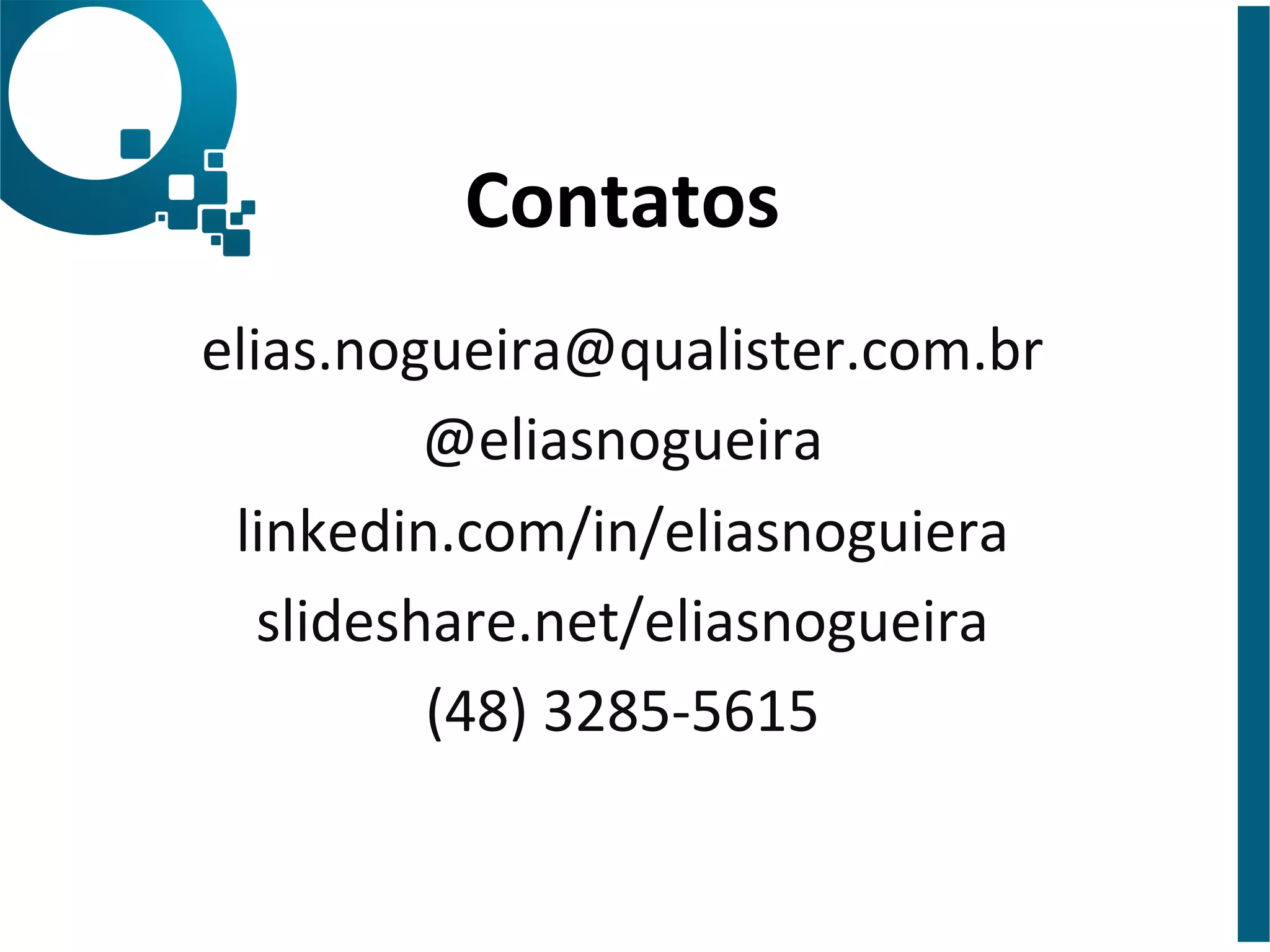 Contatos 
elias.nogueira@qualister.com.br 
@eliasnogueira 
linkedin.com/in/eliasnoguiera 
slideshare.net/eliasnogueira 
(48) 
3285-­‐5615 
