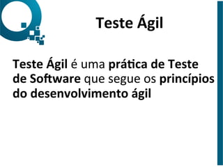 Teste 
Ágil 
Teste 
Ágil 
é 
uma 
práDca 
de 
Teste 
de 
SoFware 
que 
segue 
os 
princípios 
do 
desenvolvimento 
ágil 
 