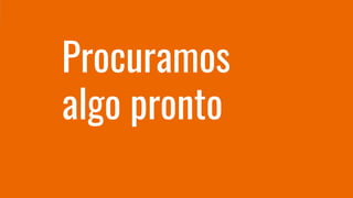 Procuramos
algo pronto
 