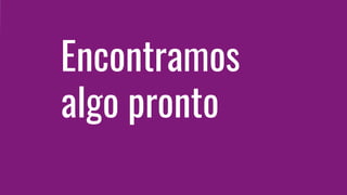 Encontramos
algo pronto
 