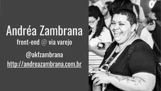 Andréa Zambrana
front-end @ via varejo
@akfzambrana
http://andreazambrana.com.br
 