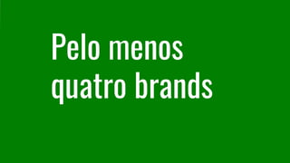 Pelo menos
quatro brands
 