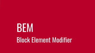 Block Element Modifier
BEM
 