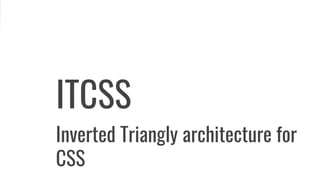 Inverted Triangly architecture for
CSS
ITCSS
 