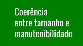 Coerência
entre tamanho e
manutenibilidade
 