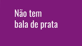 Não tem
bala de prata
 