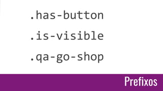 Prefixos
Prefixos
.has-button
.is-visible
.qa-go-shop
 