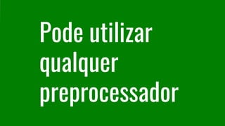 Pode utilizar
qualquer
preprocessador
 