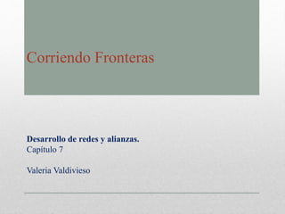 Corriendo Fronteras
Desarrollo de redes y alianzas.
Capítulo 7
Valeria Valdivieso
 