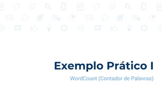 Exemplo Prático I
WordCount (Contador de Palavras)
 