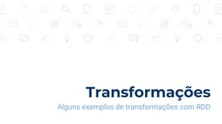 Transformações
Alguns exemplos de transformações com RDD
 