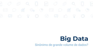 Big Data
Sinônimo de grande volume de dados?
 