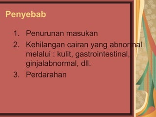 Penyebab
1. Penurunan masukan
2. Kehilangan cairan yang abnormal
melalui : kulit, gastrointestinal,
ginjalabnormal, dll.
3. Perdarahan
 