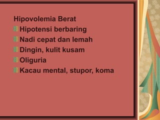Hipovolemia Berat
Hipotensi berbaring
Nadi cepat dan lemah
Dingin, kulit kusam
Oliguria
Kacau mental, stupor, koma
 