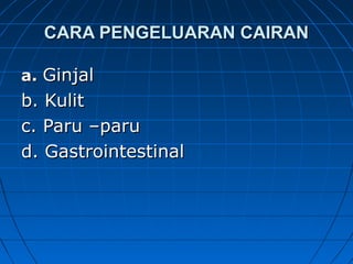 CARA PENGELUARAN CAIRANCARA PENGELUARAN CAIRAN
a.a. GinjalGinjal
b. Kulitb. Kulit
c. Paru –paruc. Paru –paru
d. Gastrointestinald. Gastrointestinal
 