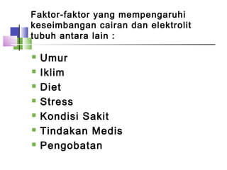 Faktor-faktor yang mempengaruhi
keseimbangan cairan dan elektrolit
tubuh antara lain :
 Umur
 Iklim
 Diet
 Stress
 Kondisi Sakit
 Tindakan Medis
 Pengobatan
 