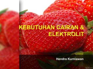 Hendra Kurniawan
KEBUTUHAN CAIRAN &
ELEKTROLIT
 