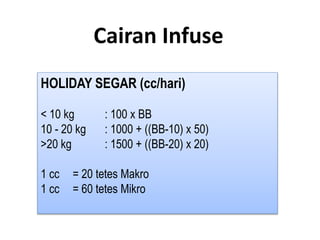 Cairan Infuse
HOLIDAY SEGAR (cc/hari)
< 10 kg : 100 x BB
10 - 20 kg : 1000 + ((BB-10) x 50)
>20 kg : 1500 + ((BB-20) x 20)
1 cc = 20 tetes Makro
1 cc = 60 tetes Mikro
 