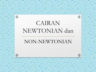 CAIRAN
NEWTONIAN dan
NON-NEWTONIAN
 