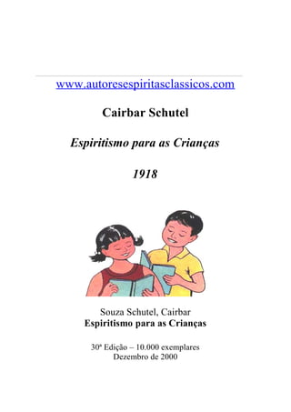 www.autoresespiritasclassicos.com
Cairbar Schutel
Espiritismo para as Crianças
1918
Souza Schutel, Cairbar
Espiritismo para as Crianças
30ª Edição – 10.000 exemplares
Dezembro de 2000
 