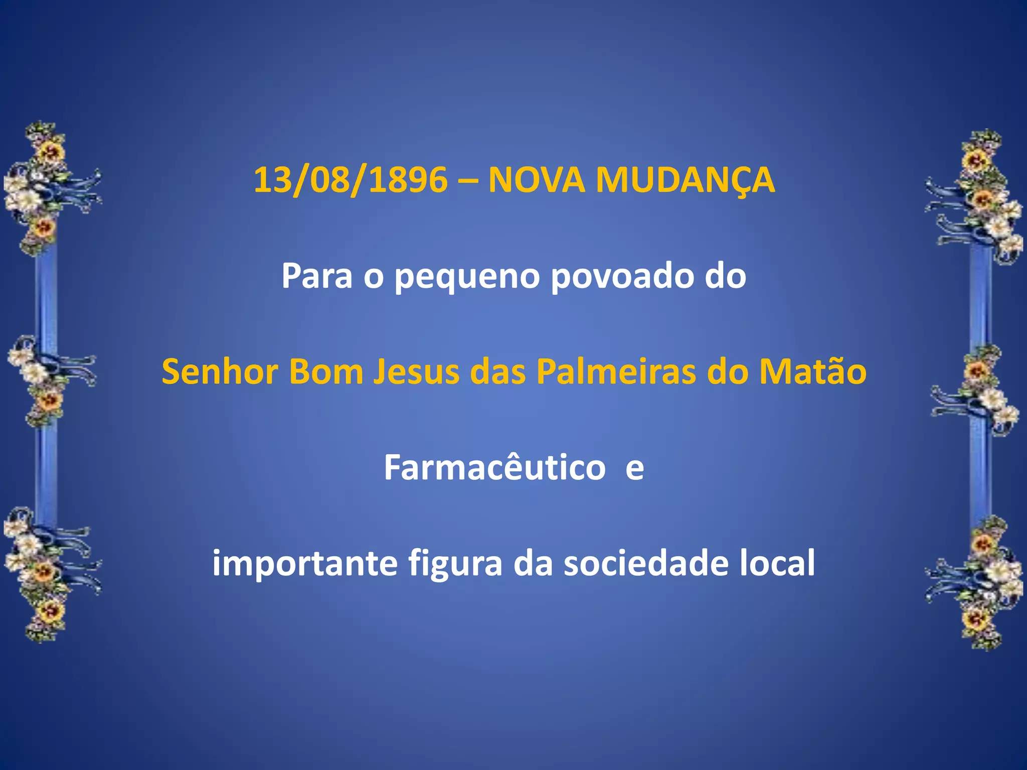 13/08/1896 – NOVA MUDANÇA
Para o pequeno povoado do
Senhor Bom Jesus das Palmeiras do Matão
Farmacêutico e
importante figura da sociedade local
 