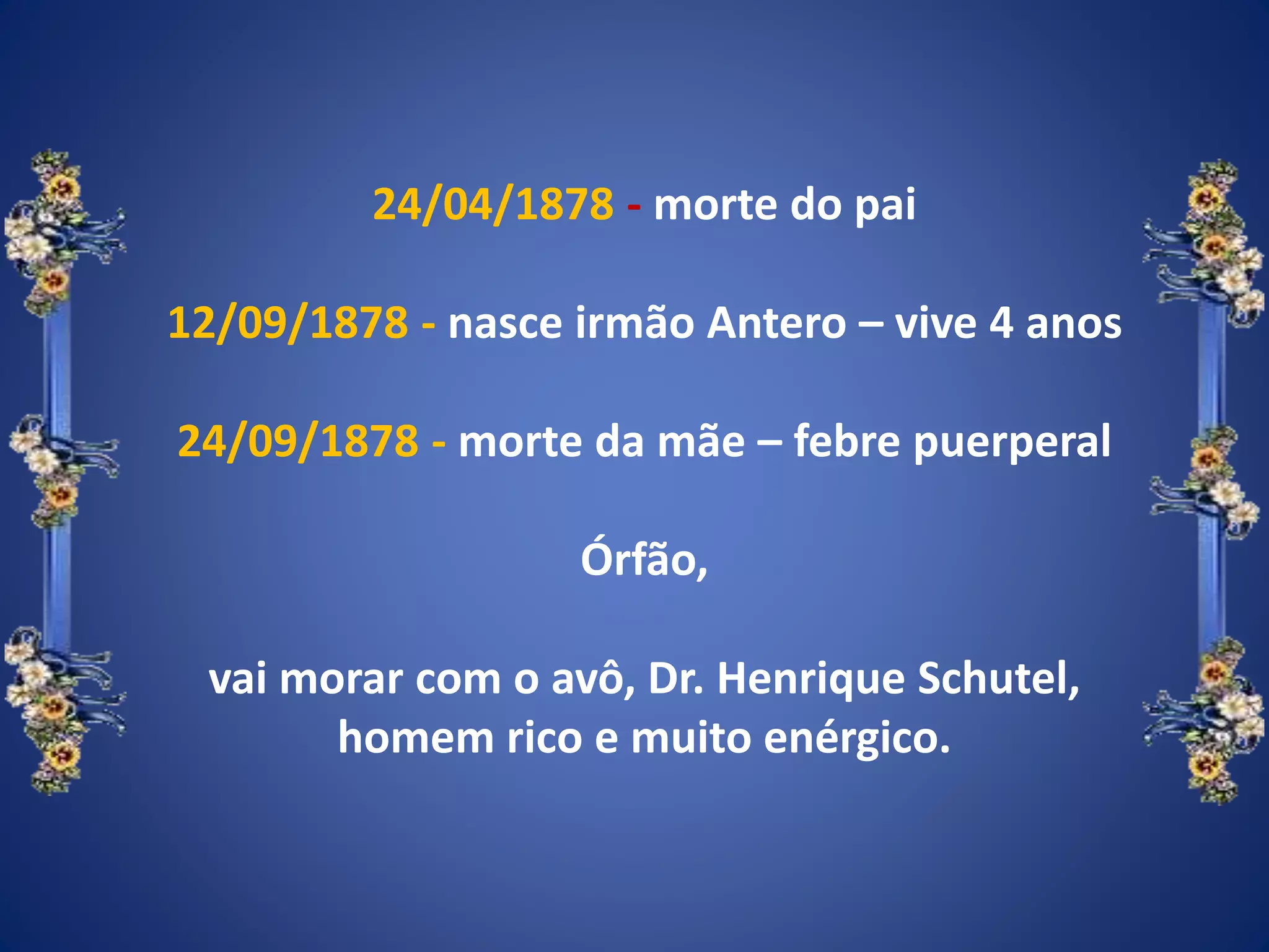 24/04/1878 - morte do pai
12/09/1878 - nasce irmão Antero – vive 4 anos
24/09/1878 - morte da mãe – febre puerperal
Órfão,
vai morar com o avô, Dr. Henrique Schutel,
homem rico e muito enérgico.
 
