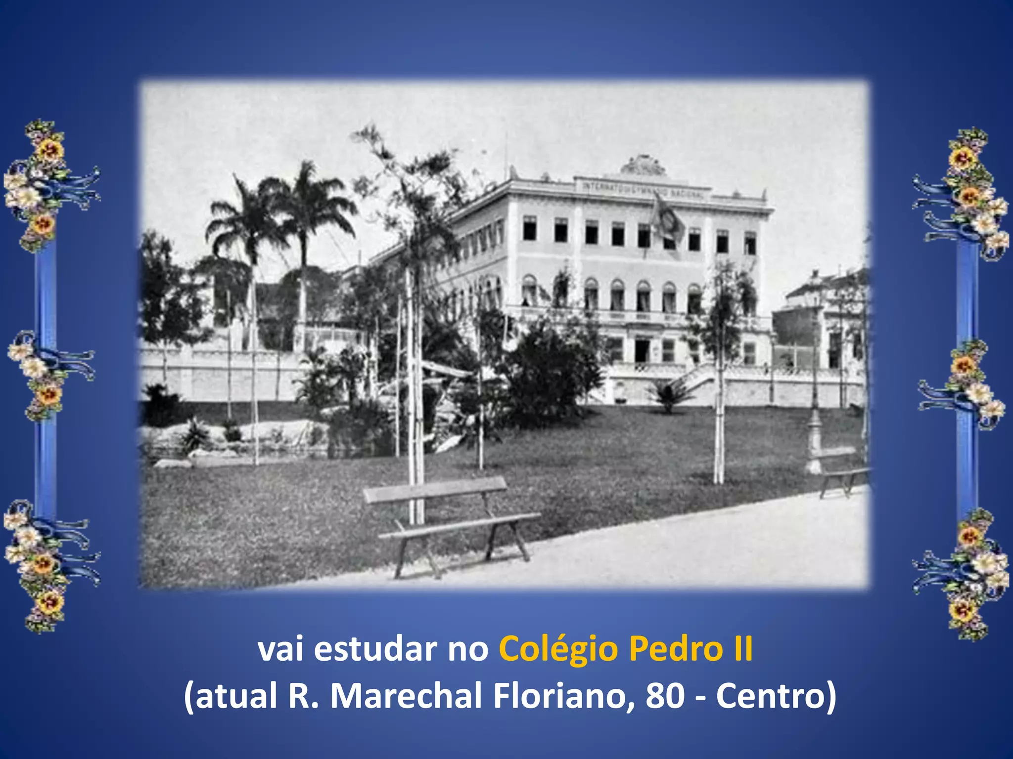 vai estudar no Colégio Pedro II
(atual R. Marechal Floriano, 80 - Centro)
 