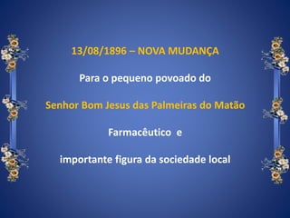 13/08/1896 – NOVA MUDANÇA
Para o pequeno povoado do
Senhor Bom Jesus das Palmeiras do Matão
Farmacêutico e
importante figura da sociedade local
 