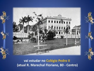 vai estudar no Colégio Pedro II
(atual R. Marechal Floriano, 80 - Centro)
 