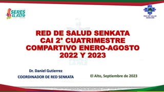 RED DE SALUD SENKATA
CAI 2° CUATRIMESTRE
COMPARTIVO ENERO-AGOSTO
2022 Y 2023
El Alto, Septiembre de 2023
Dr. Daniel Gutierrez
COORDINADOR DE RED SENKATA
 