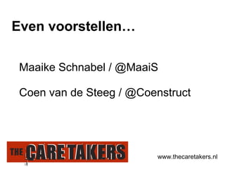 Maaike Schnabel / @MaaiS Coen van de Steeg / @Coenstruct Even voorstellen… www.thecaretakers.nl 