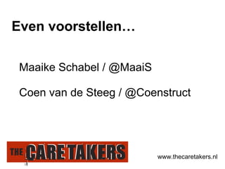 Maaike Schabel / @MaaiS Coen van de Steeg / @Coenstruct Even voorstellen… www.thecaretakers.nl 