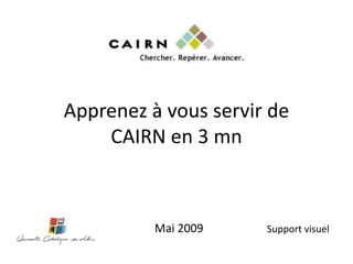 Apprenez à vous servir de
    CAIRN en 3 mn



          Mai 2009    Support visuel
 
