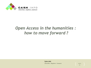 Cairn.info
Chercher : Repérer : Avancer 2012
21{	

 }	

Open Access in the humanities :
how to move forward ?
 