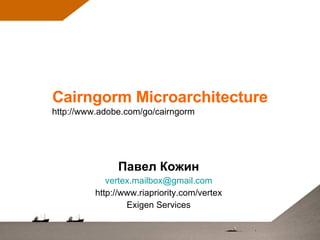 Cairngorm Microarchitecture Павел Кожин [email_address] http://www.riapriority.com/vertex Exigen Services http://www.adobe.com/go/cairngorm 