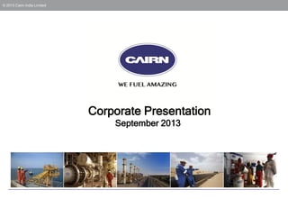 © 2013 Cairn India Limited

Corporate Presentation
September 2013

 
