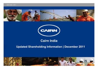 Cairn India – 2011




                                      Cairn India
                     Updated Shareholding Information | December 2011
 