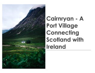 Cairnryan - A
Port Village
Connecting
Scotland with
Ireland
 