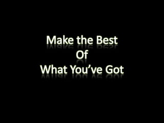 Make the Best Of What You’ve Got 