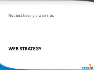 Not just having a web site.




WEB STRATEGY
 