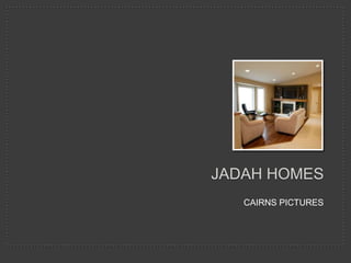 JADAH HOMES
   CAIRNS PICTURES
 