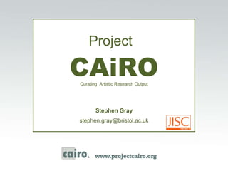 Project   CAiRO Curating  Artistic Research Output Stephen Gray [email_address] 