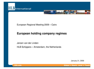 European Regional Meeting 2009 – Cairo



European holding company regimes


Jeroen van der Linden
HLB Schippers – Amsterdam, the Netherlands




                                             January 31, 2009
 