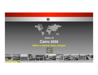 Cairo Future Vision 2050
vision of
Cairo 2050
Within a national vision of Egypt
Video
 