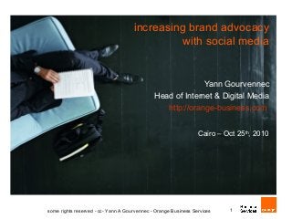increasing brand advocacy
with social media
Yann Gourvennec
Head of Internet & Digital Media
http://orange-business.com
Cairo – Oct 25th
, 2010
1some rights reserved - cc- Yann A Gourvennec - Orange Business Services
 