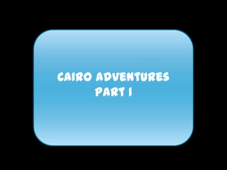 Cairo Adventures
      Part 1
 
