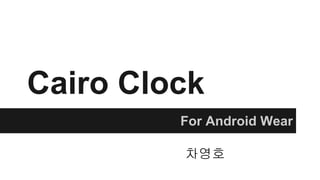 Cairo Clock
For Android Wear
차영호
 