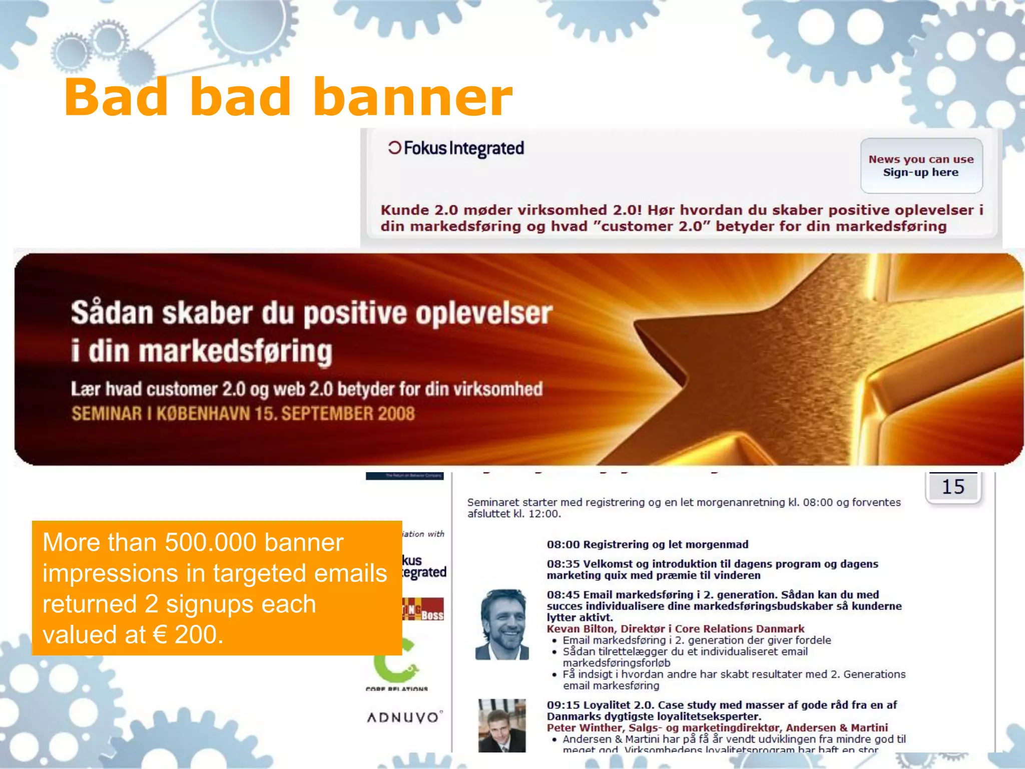 Bad bad banner




More than 500.000 banner
impressions in targeted emails
returned 2 signups each
valued at € 200.
 