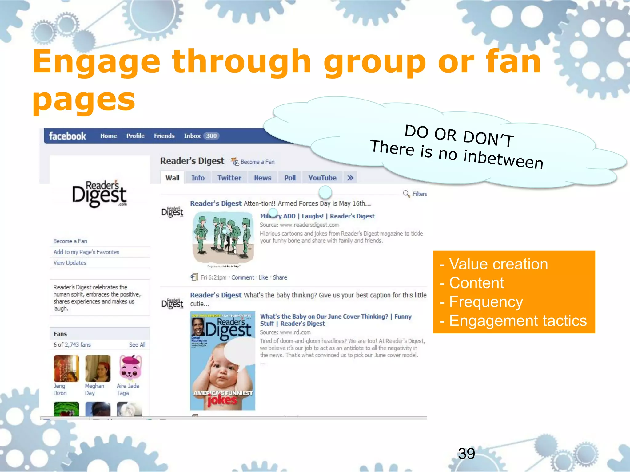 Engage through group or fan
pages




                     - Value creation
                     - Content
                     - Frequency
                     - Engagement tactics




                       39
 
