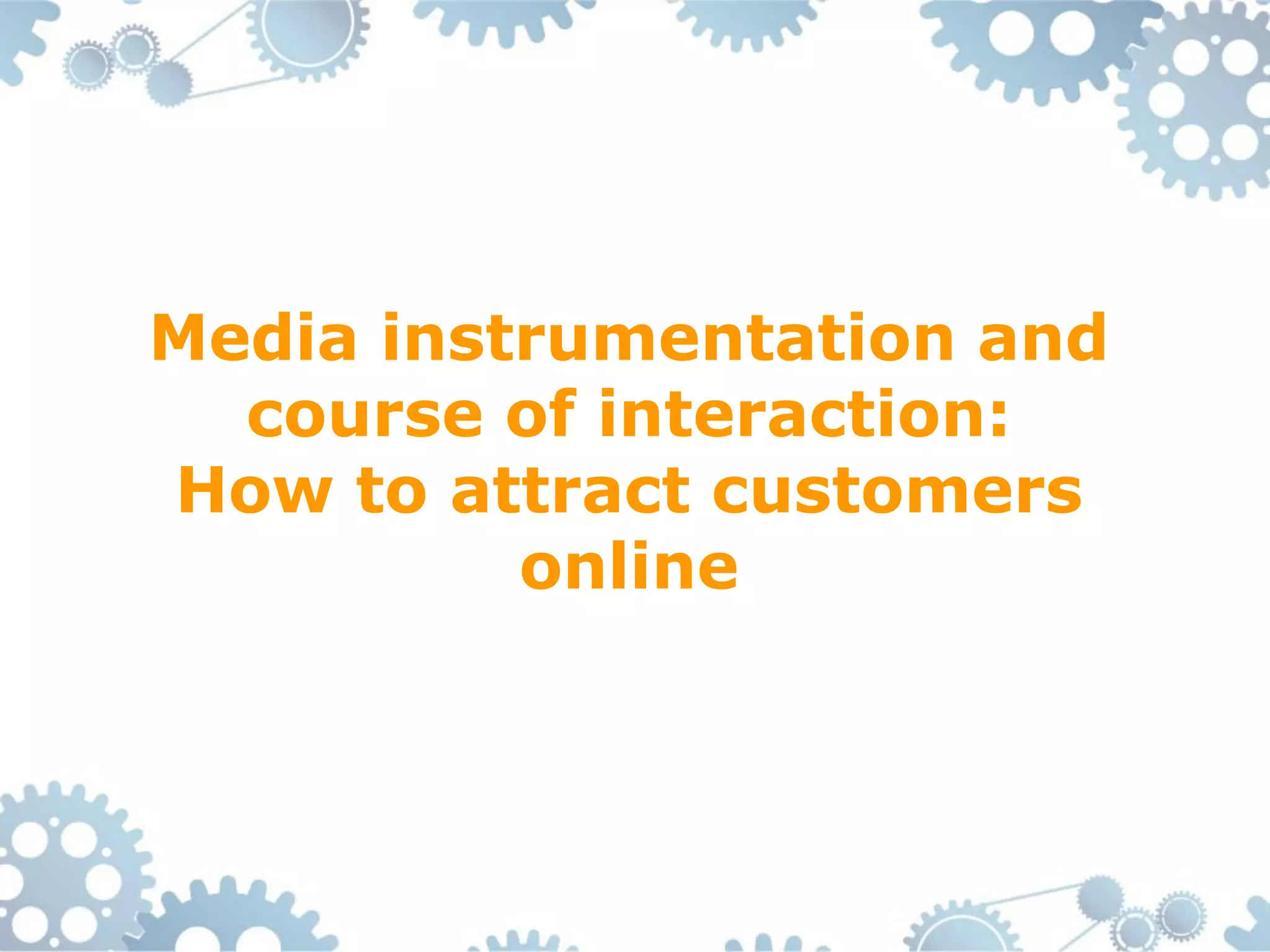 Media instrumentation and
  course of interaction:
How to attract customers
          online
 